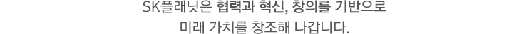 sk플래닛은 협력과 혁신, 창의를 기반으로 미래 가치를 창조해 나갑니다.